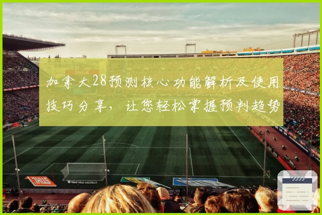 加拿大28预测核心功能解析及使用技巧分享，让您轻松掌握预判趋势