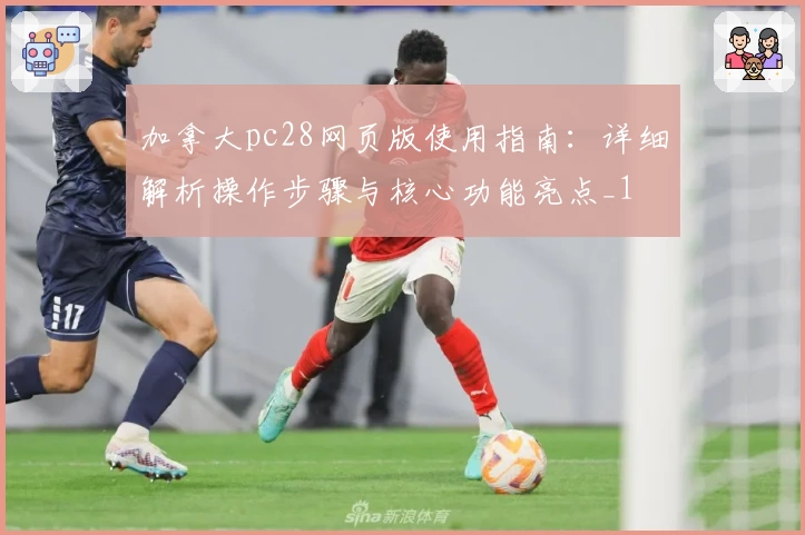 加拿大pc28网页版使用指南:详细解析操作步骤与核心功能亮点_1