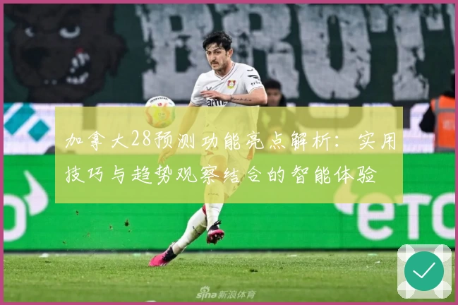 加拿大28预测功能亮点解析:实用技巧与趋势观察结合的智能体验