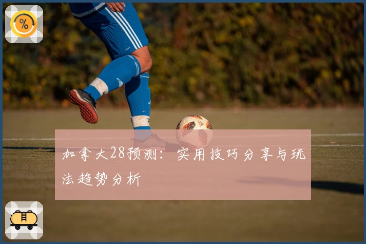 加拿大28预测：实用技巧分享与玩法趋势分析