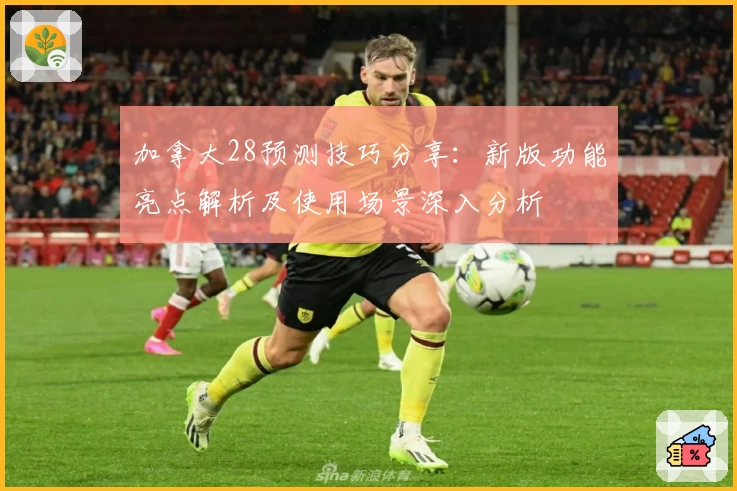 加拿大28预测技巧分享：新版功能亮点解析及使用场景深入分析