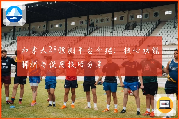 加拿大28预测平台介绍:核心功能解析与使用技巧分享