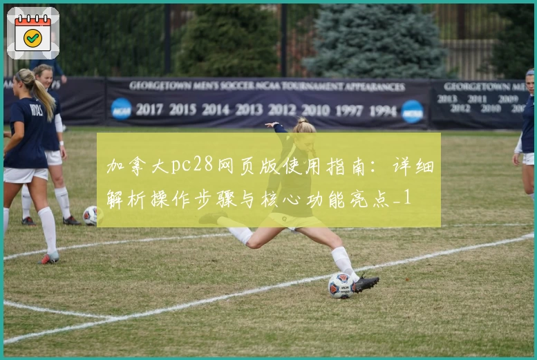 加拿大pc28网页版使用指南：详细解析操作步骤与核心功能亮点_1