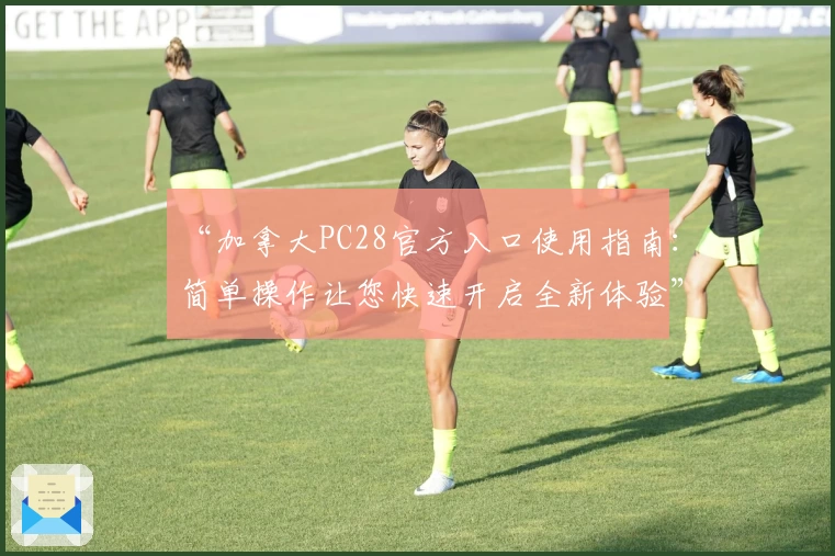 “加拿大PC28官方入口使用指南：简单操作让您快速开启全新体验”