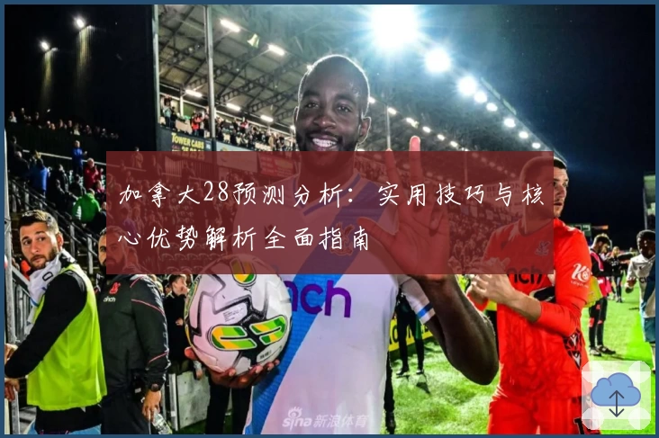 加拿大28预测分析:实用技巧与核心优势解析全面指南