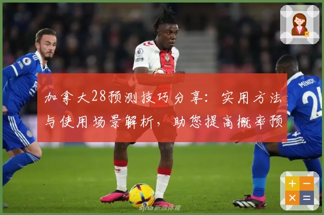加拿大28预测技巧分享：实用方法与使用场景解析，助您提高概率预测运算效率