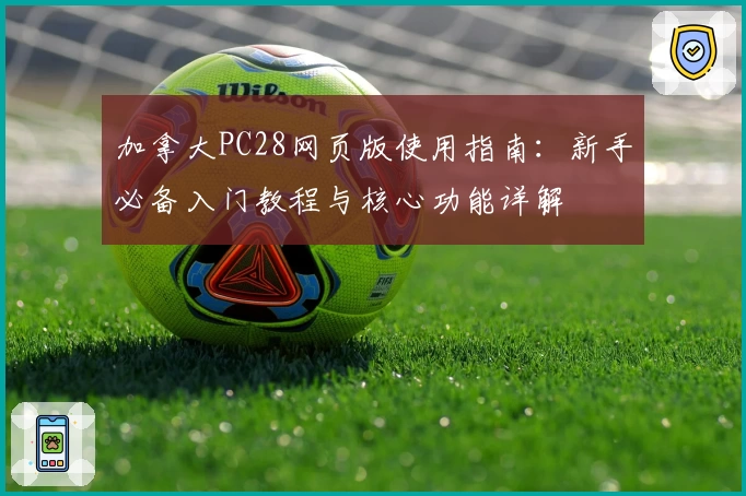 加拿大PC28网页版使用指南：新手必备入门教程与核心功能详解