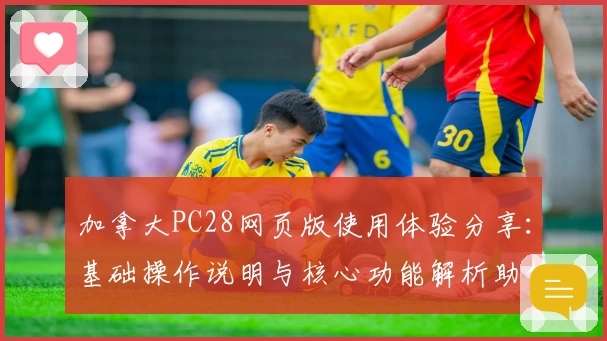 加拿大PC28网页版使用体验分享：基础操作说明与核心功能解析助你轻松上手