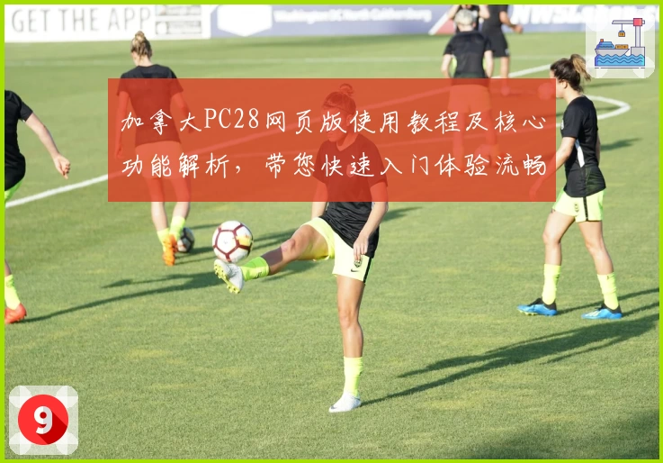 加拿大PC28网页版使用教程及核心功能解析，带您快速入门体验流畅操作感受