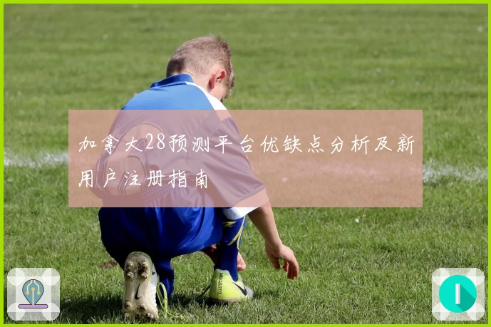 加拿大28预测平台优缺点分析及新用户注册指南